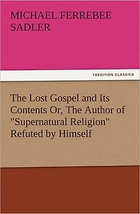 The Lost Gospel and Its Contents Or, The Author of "Supernatural Religion" Refuted by Himself