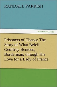 Prisoners of Chance The Story What Befell Geoffrey Benteen, Borderman, through His Love for a Lady France
