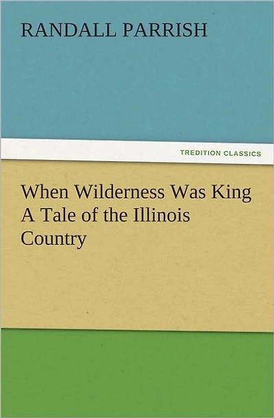 When Wilderness Was King A Tale of the Illinois Country