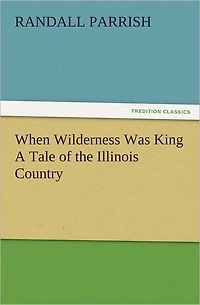 When Wilderness Was King A Tale of the Illinois Country