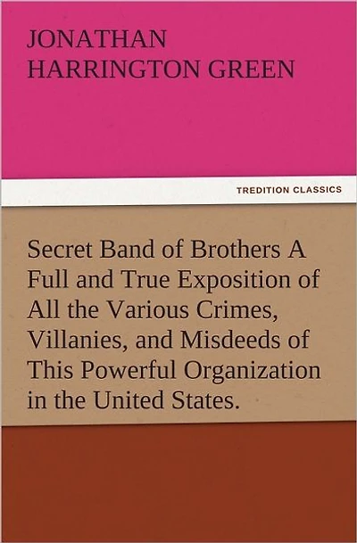 Secret Band of Brothers A Full and True Exposition of All the Various Crimes, Villanies, and Misdeeds of This Powerful Organization in the United States.