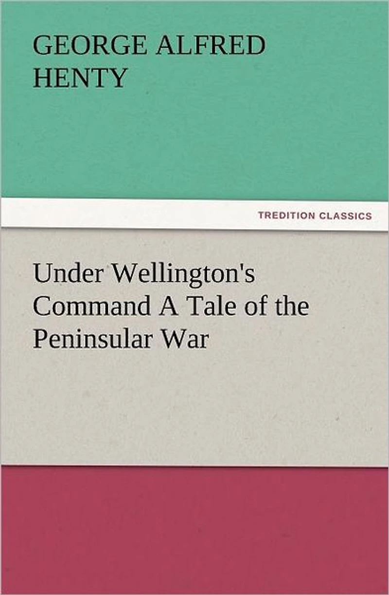 Under Wellington's Command: A Tale of The Peninsular War