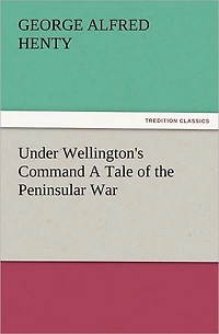Under Wellington's Command: A Tale of The Peninsular War