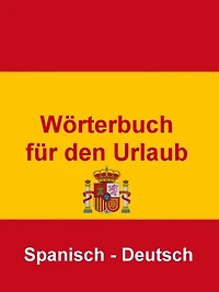 Wörterbuch für den Urlaub Spanisch - Deutsch: Das kleine Reise Wörterbuch für den Urlaub in Spanien