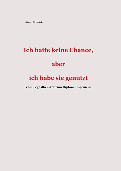 Ich hatte keine Chance, aber ich habe sie genutzt: Vom Legastheniker zum Diplom - Ingenieur