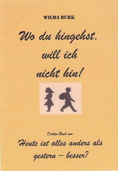 Wo du hingehst, will ich nicht hin!: 3. u. letztes Buch von: Heute ist alles anders als gestern - besser?