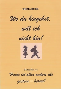 Wo du hingehst, will ich nicht hin!: 3. u. letztes Buch von: Heute ist alles anders als gestern - besser?