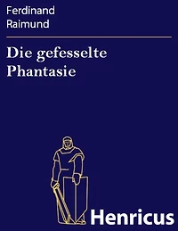 Die gefesselte Phantasie: Original-Zauberspiel zwei Aufzügen