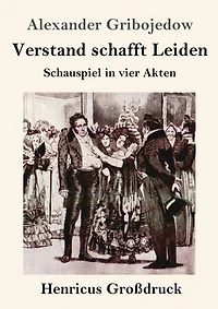 Verstand schafft Leiden: Schauspiel vier Akten