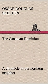 The Canadian Dominion: a Chronicle of Our Northern Neighbor