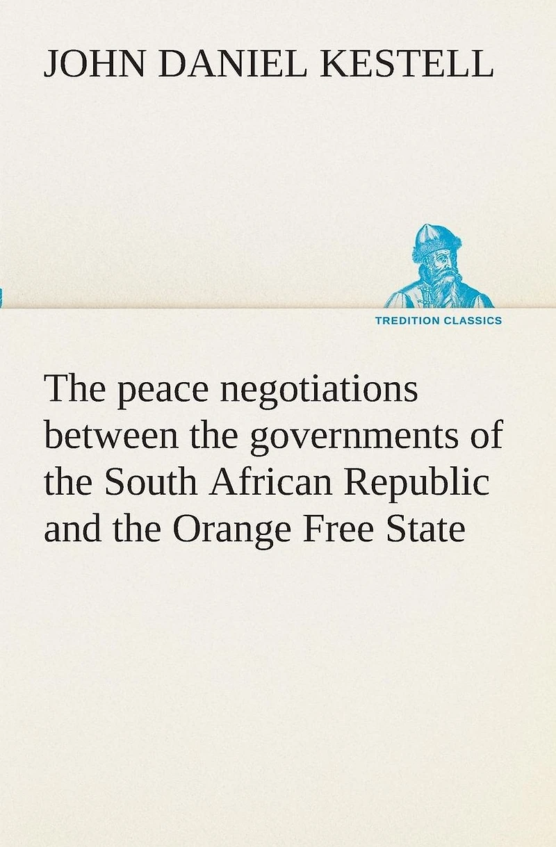 the Peace Negotiations Between Governments of South African Republic and Orange Free State, Representatives British Government: Which Terminated Concluded at Vereeniging on 31st May, 1902 (Classic Reprint)
