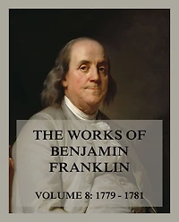 The Works of Benjamin Franklin, Volume 8: Letters & Writings 1779 - 1781