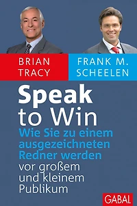 Speak to Win: Wie Sie zu einem ausgezeichneten Redner werden - vor großem und kleinem Publikum