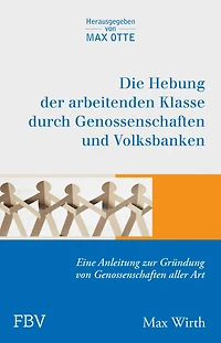 Die Hebung der arbeitenden Klassen durch Genossenschaften und Volksbanken: Eine Anleitung zur Gründung von Genossenschaften aller Art