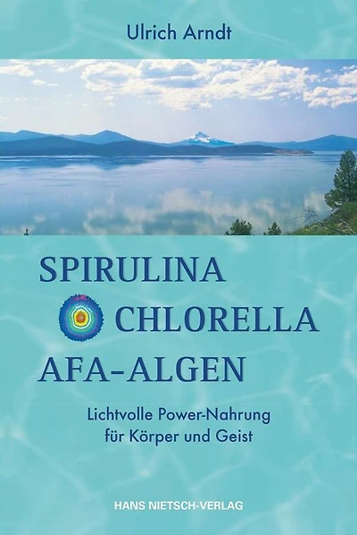 Spirulina,Chlorella,Afa-Algen: Lichtvolle Power-Nahrung für Körper und Geist