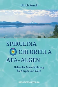 Spirulina,Chlorella,Afa-Algen: Lichtvolle Power-Nahrung für Körper und Geist