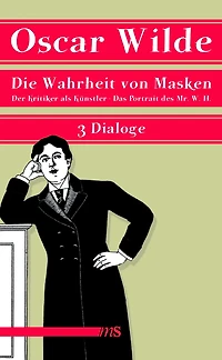 Die Wahrheit von Masken: Der Kritiker als Künstler. Die Wahrheit von Masken. Das Portrait des Mr. W.H. - Drei Dialoge
