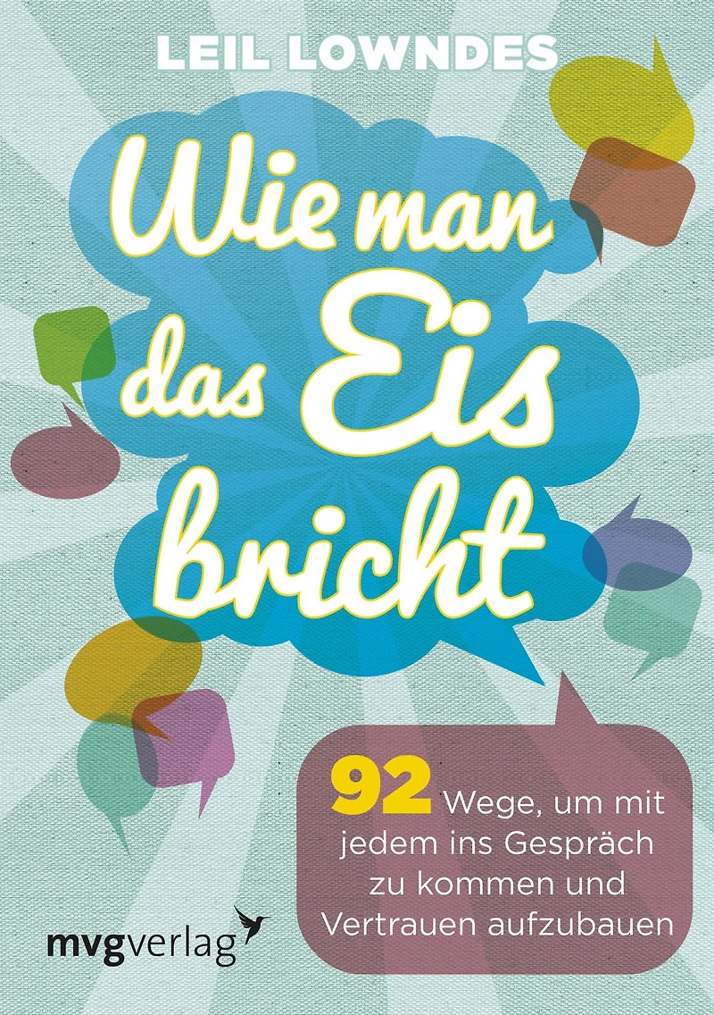 Wie man das Eis bricht: 92 Wege, um mit jedem ins Gespräch zu kommen und Vertrauen aufzubauen