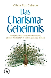 Das Charisma-Geheimnis: Wie jeder die Kunst erlernen kann, andere Menschen seinen Bann zu ziehen