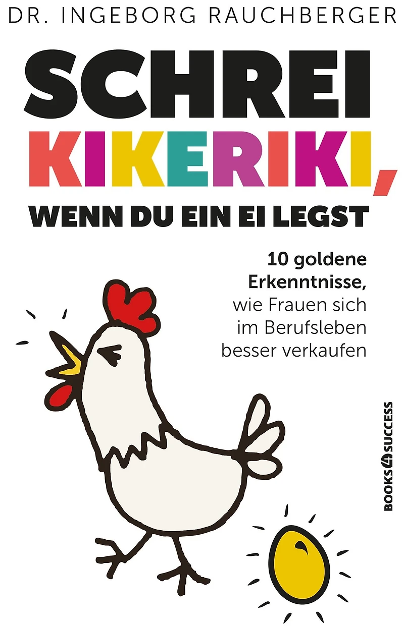 Schrei Kikeriki, wenn du ein Ei legst: 10 Goldene Erkenntnisse, wie Frauen sich im Berufsleben besser verkaufen