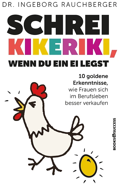 Schrei Kikeriki, wenn du ein Ei legst: 10 Goldene Erkenntnisse, wie Frauen sich im Berufsleben besser verkaufen