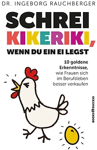 Schrei Kikeriki, wenn du ein Ei legst: 10 Goldene Erkenntnisse, wie Frauen sich im Berufsleben besser verkaufen