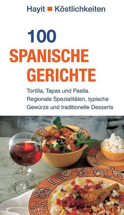 100 spanische Gerichte: Tortilla, Tapas und Paella. Regionale Spezialitäten, typische Gewürze und traditionelle Desserts