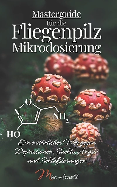 Masterguide fï¿½r die Fliegenpilz Mikrodosierung: Ein natï¿½rlicher Weg gegen Depressionen, Sï¿½chte, Angst- und Schlafstï¿½rungen