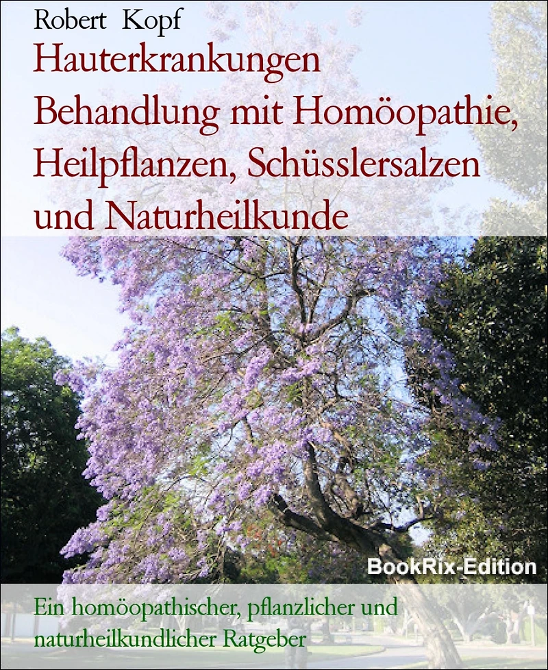 Hauterkrankungen Behandlung mit Homöopathie, Heilpflanzen, Schüsslersalzen und Naturheilkunde: Ein homöopathischer, pflanzlicher und naturheilkundlicher Ratgeber