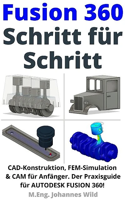 Fusion 360 Schritt für Schritt: CAD Konstruktion, FEM Simulation & CAM für Anfänger. Der Praxisguide für Autodesk Fusion 360!