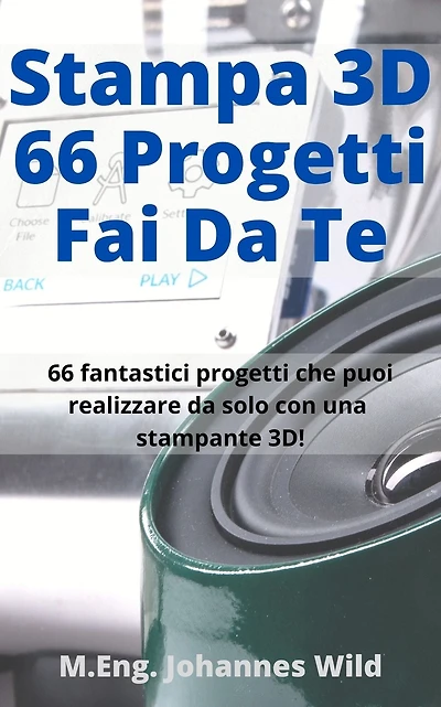 Stampa 3D 66 Progetti Fai da Te: 66 fantastici progetti che puoi realizzare da solo con una stampante 3D come principiante o utente avanzato!