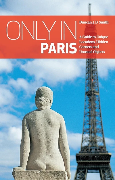 Only in Paris: A Guide to Unique Locations, Hidden Corners and Unusual Objects