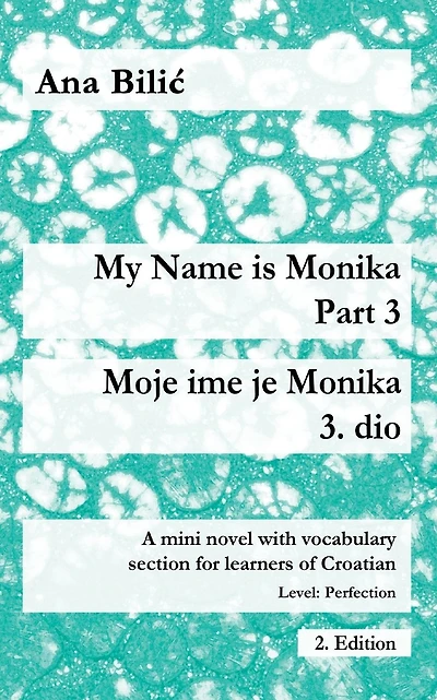 My Name is Monika - Part 3 / Moje ime je Monika - 3. dio: A Mini Novel With Vocabulary Section for Learning Croatian, Level Perfection B2 = Advanced Low/Mid, 2. Edition