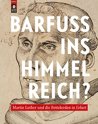Barfuss ins Himmelreich?: Martin Luther und die Bettelorden in Erfurt