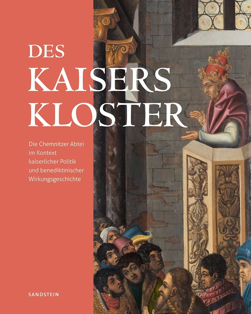 Des Kaisers Kloster: Die Chemnitzer Abtei im Kontext kaiserlicher Politik und benediktinischer Wirkungsgeschichte