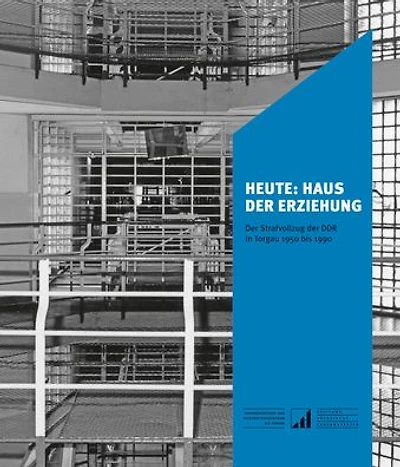 Heute: Haus der Erziehung: Der Strafvollzug der DDR in Torgau 1950 bis 1990