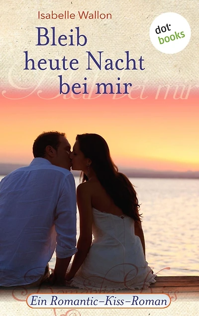 Bleib heute Nacht bei mir: Ein Romantic-Kiss-Roman - Band 15