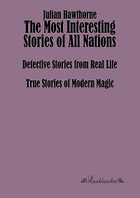 The Most Interesting Stories of All Nations: Detective Stories from Real Life, True Stories of Modern Magic