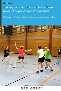 Training für defensive und halboffensive Abwehrkooperationen im Handball: 60 Übungen - Vom 1gegen1 über die Kleingruppe bis zur Abwehr Team
