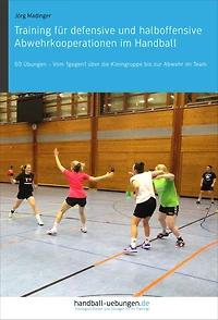 Training für defensive und halboffensive Abwehrkooperationen im Handball: 60 Übungen - Vom 1gegen1 über die Kleingruppe bis zur Abwehr Team