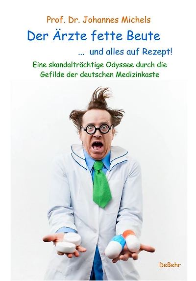 Der Ärzte fette Beute ... und alles auf Rezept! Eine skandalträchtige Odyssee durch die Gefilde der deutschen Medizinkaste
