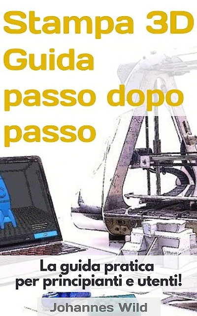 Stampa 3D - Guida passo dopo passo: La guida pratica per principianti e utenti!