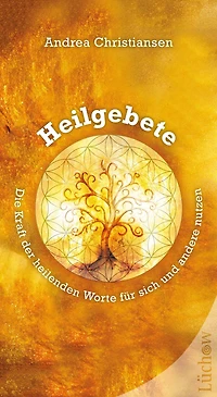 Heilgebete: Die Kraft der heilenden Worte für sich und andere nutzen