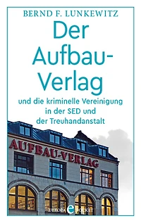 Der Aufbau-Verlag: und die kriminelle Vereinigung in der SED und der Treuhandanstalt