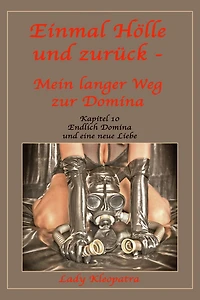 Einmal Hölle und zurück - Mein langer Weg zur Domina - 10: Kapitel 10 - Endlich Domina und eine neue Liebe