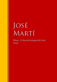 Obras - Colección de José Martí: Biblioteca de Grandes Escritores