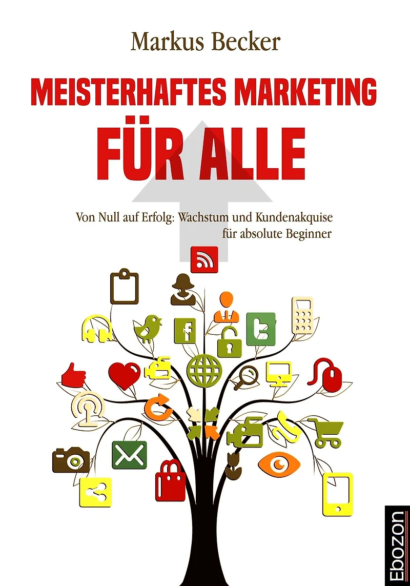 Meisterhaftes Marketing für alle: Von Null auf Erfolg: Wachstum und Kundenakquise absolute Beginner