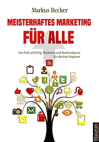 Meisterhaftes Marketing für alle: Von Null auf Erfolg: Wachstum und Kundenakquise absolute Beginner