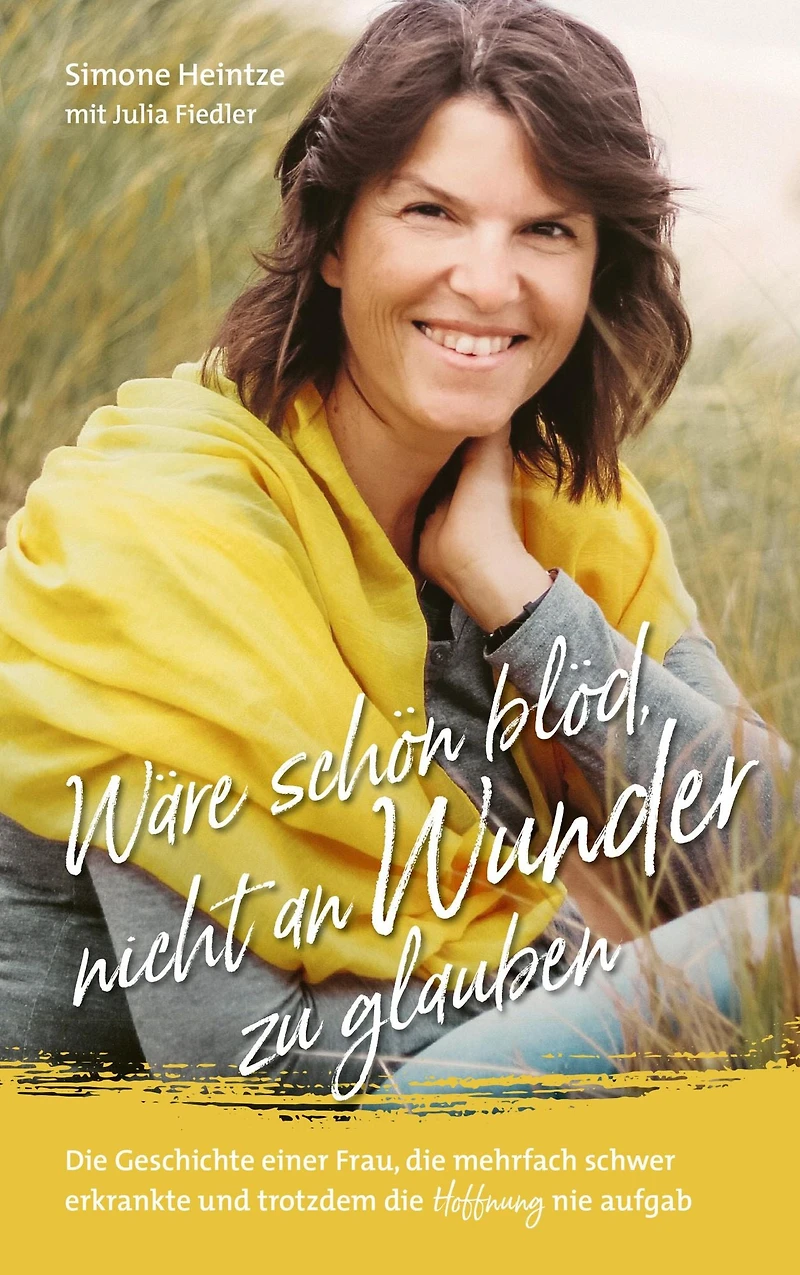 Wäre schön blöd, nicht an Wunder zu glauben: die Geschichte einer Frau, mehrfach schwer erkrankte und trotzdem Hoffnung nie aufgab