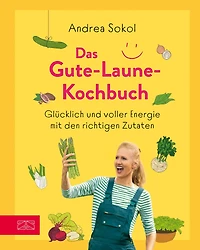 Das Gute-Laune-Kochbuch: Glücklich und voller Energie mit den richtigen Zutaten